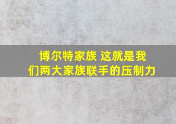 博尔特家族 这就是我们两大家族联手的压制力